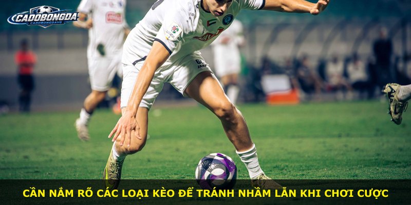Cần nắm rõ các loại kèo để tránh nhầm lẫn khi chơi cược