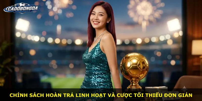 Chính sách hoàn trả linh hoạt và cược tối thiểu đơn giản
