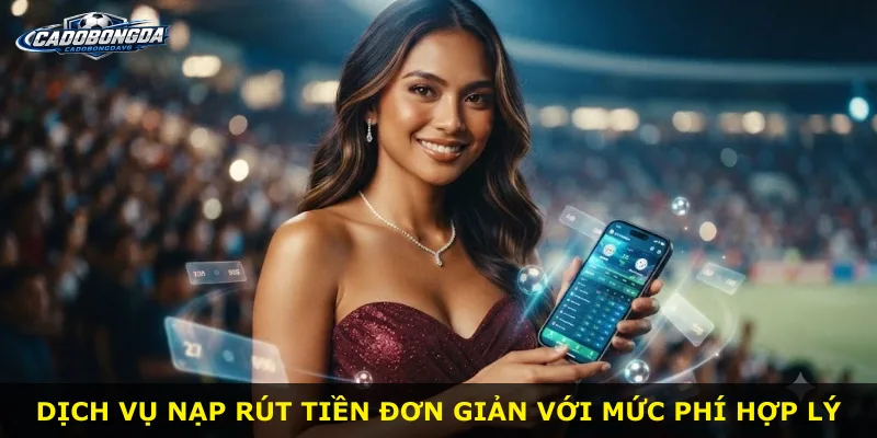Dịch vụ nạp rút tiền đơn giản với mức phí hợp lý