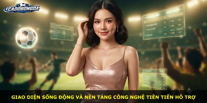 Giao diện sống động và nền tảng công nghệ tiên tiến hỗ trợ
