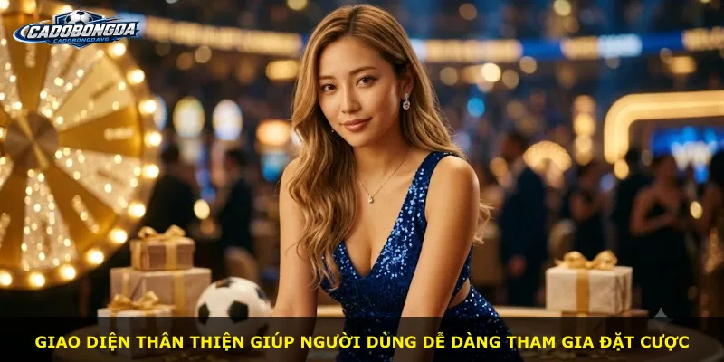 Giao diện thân thiện giúp người dùng dễ dàng tham gia đặt cược
