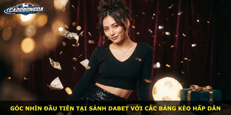 Góc nhìn đầu tiên tại sảnh Dabet với các bảng kèo hấp dẫn