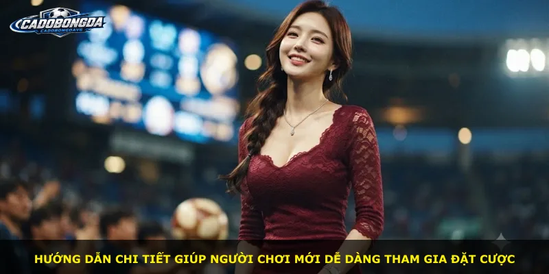 Hướng dẫn chi tiết giúp người chơi mới dễ dàng tham gia đặt cược