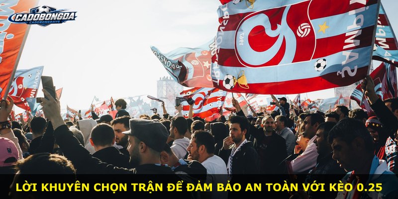 Lời khuyên chọn trận để đảm bảo an toàn với kèo 0.25