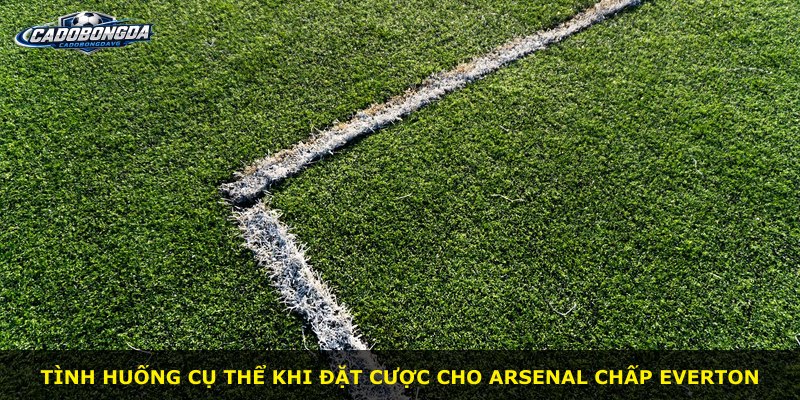 Tình huống cụ thể khi đặt cược cho Arsenal chấp Everton