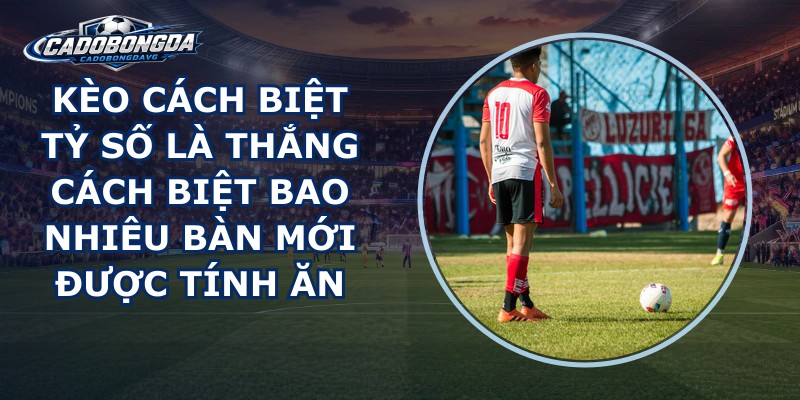 Kèo Cách Biệt Tỷ Số