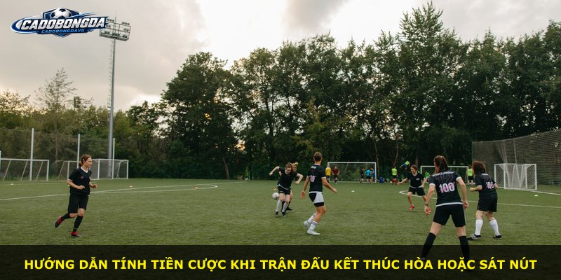 Hướng dẫn tính tiền cược khi trận đấu kết thúc hòa hoặc sát nút