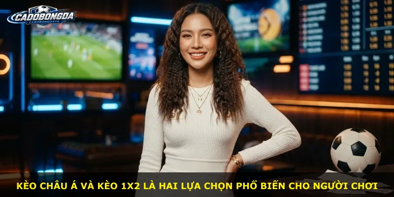 Kèo châu Á và kèo 1X2 là hai lựa chọn phổ biến cho người chơi