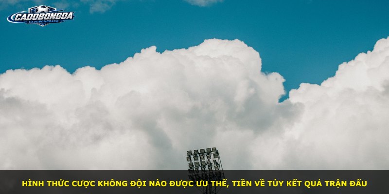 Hình thức cược không đội nào được ưu thế, tiền về tùy kết quả trận đấu