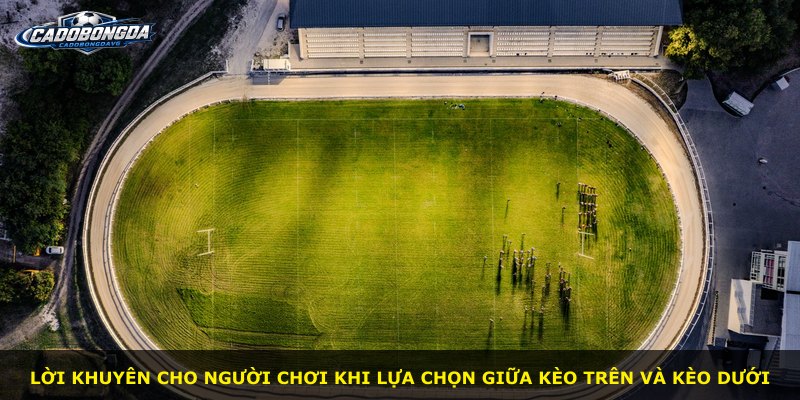 Lời khuyên cho người chơi khi lựa chọn giữa kèo trên và kèo dưới