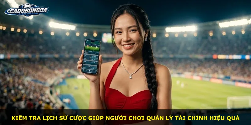 Kiểm tra lịch sử cược giúp người chơi quản lý tài chính hiệu quả