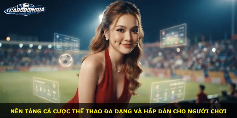 Nền tảng cá cược thể thao đa dạng và hấp dẫn cho người chơi
