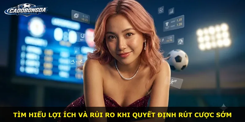 Tìm hiểu lợi ích và rủi ro khi quyết định rút cược sớm