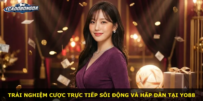Trải nghiệm cược trực tiếp sôi động và hấp dẫn tại Yo88